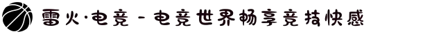 雷火·电竞 - 电竞世界畅享竞技快感